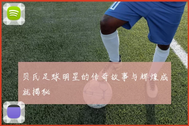 贝氏足球明星的传奇故事与辉煌成就揭秘
