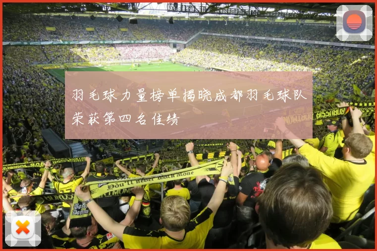 羽毛球力量榜单揭晓成都羽毛球队荣获第四名佳绩