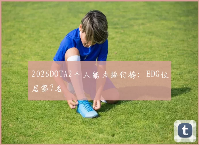 2026DOTA2个人能力排行榜：EDG位居第7名